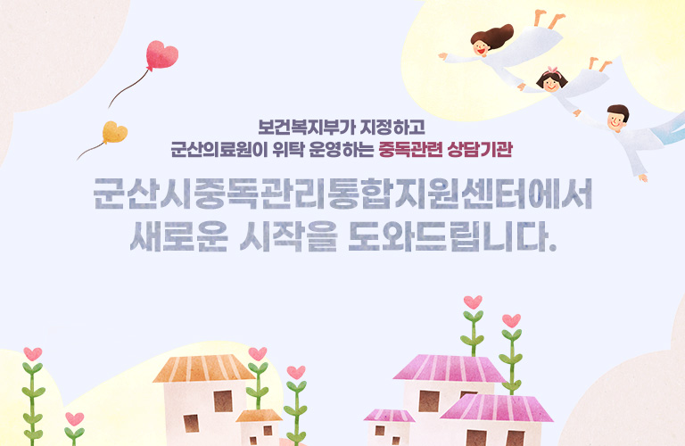 보건복지부가 지정하고 군산의료원이 위탁 운영하는 중독관련 상담기관 - 군산시중독관리통합지원센터에서 새로운 시작을 도와드립니다.